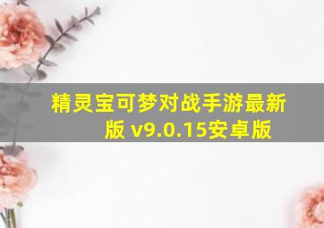 精灵宝可梦对战手游最新版 v9.0.15安卓版